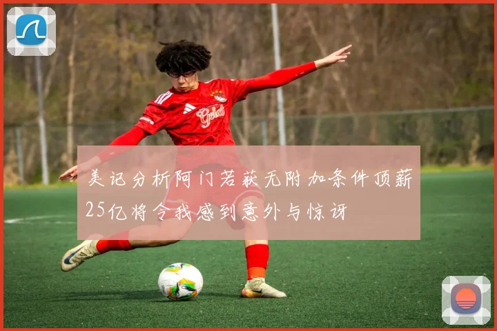 美记分析阿门若获无附加条件顶薪25亿将令我感到意外与惊讶