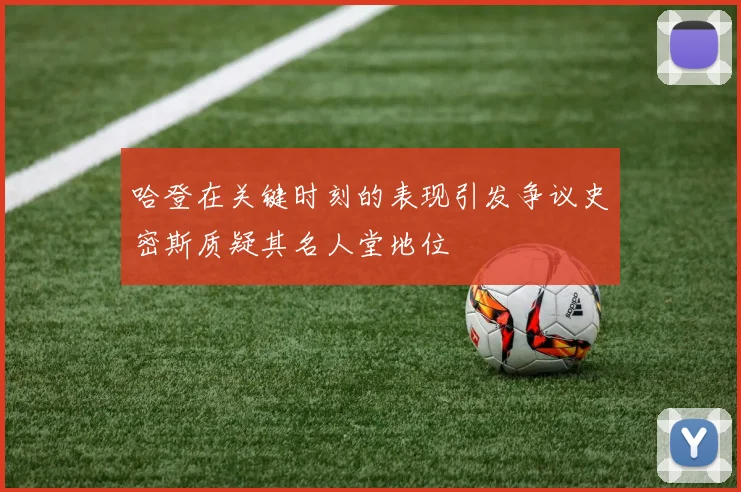 哈登在关键时刻的表现引发争议史密斯质疑其名人堂地位