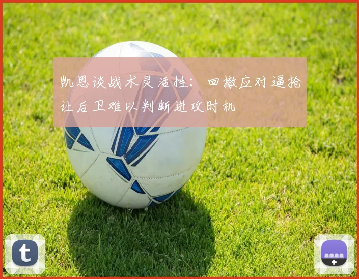 凯恩谈战术灵活性：回撤应对逼抢让后卫难以判断进攻时机