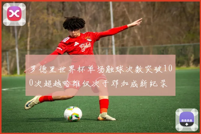 罗德里世界杯单场触球次数突破100次超越哈维仅次于邓加成新纪录