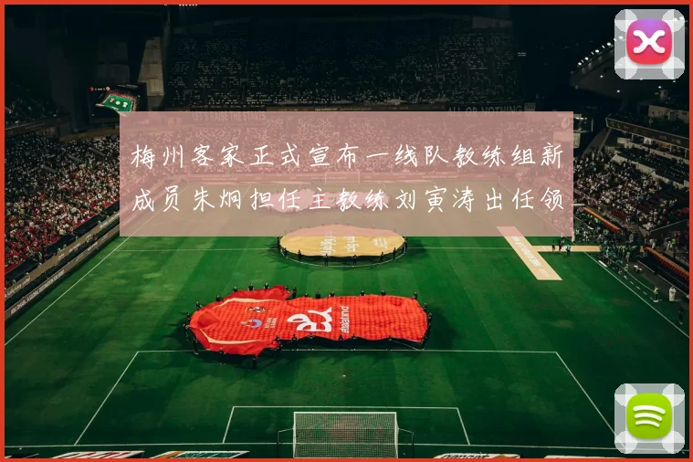 梅州客家正式宣布一线队教练组新成员朱炯担任主教练刘寅涛出任领队