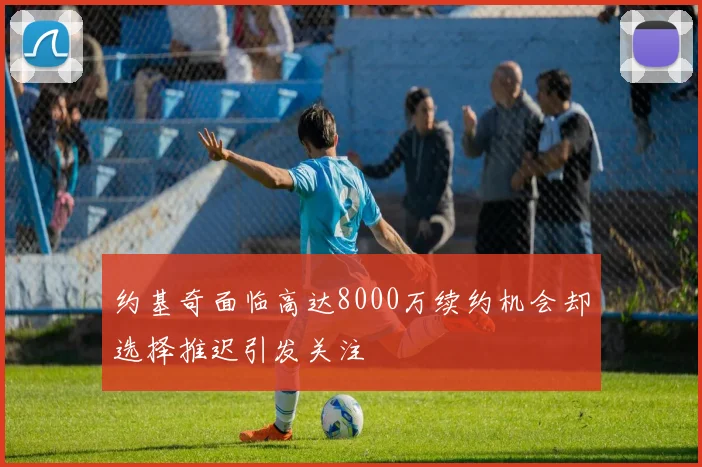 约基奇面临高达8000万续约机会却选择推迟引发关注