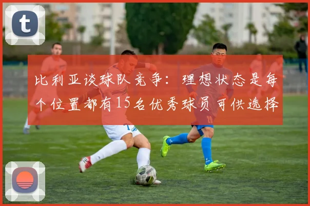 比利亚谈球队竞争：理想状态是每个位置都有15名优秀球员可供选择