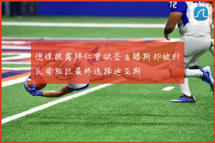 德媒披露拜仁曾欲签吉滕斯却被科瓦奇阻拦最终选择迪亚斯