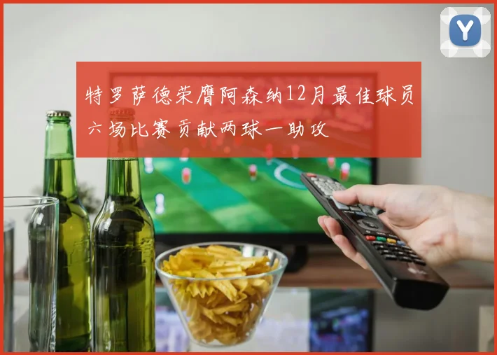 特罗萨德荣膺阿森纳12月最佳球员六场比赛贡献两球一助攻