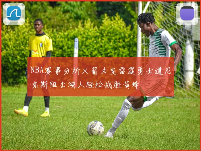 NBA赛事分析火箭力克雷霆勇士遭尼克斯阻击湖人轻松战胜黄蜂