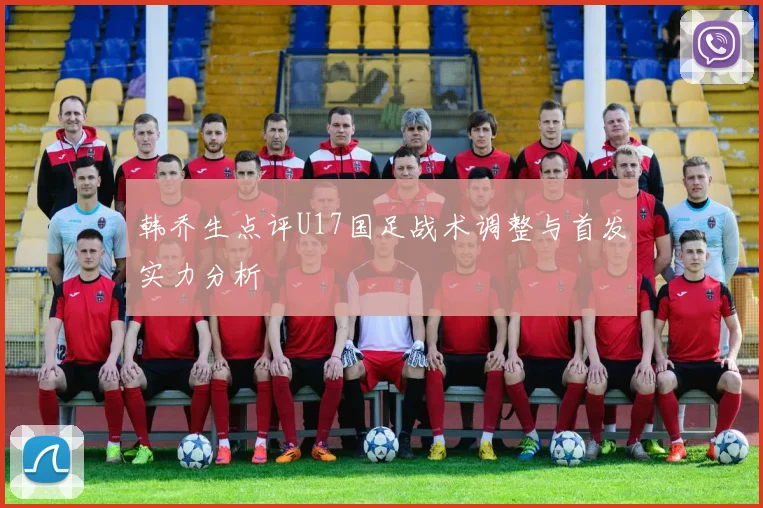 韩乔生点评U17国足战术调整与首发实力分析
