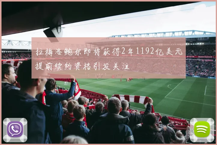 拉梅洛鲍尔即将获得2年1192亿美元提前续约资格引发关注